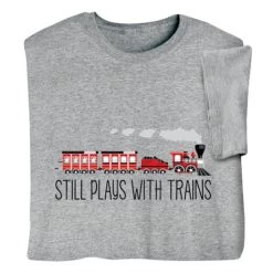 Still Plays With Trains T-Shirt Or Sweatshirt