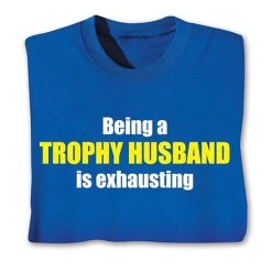 Being A Trophy Husband Is Exhausting T-Shirt Or Sweatshirt