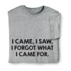I Came, I Saw, I Forgot What I Came For T-Shirt Or Sweatshirt