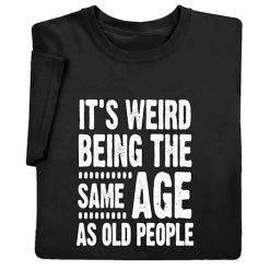 It's Weird Being The Same Age As Old People T-Shirt Or Sweatshirt