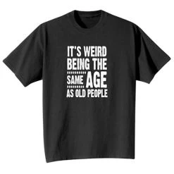 It's Weird Being The Same Age As Old People T-Shirt Or Sweatshirt -Fashion Paradise HAQ211T
