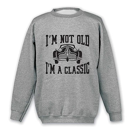 I'm Not Old, I'm A Classic T-Shirt Or Sweatshirt 3 I'm Not Old, I'm A Classic T-Shirt Or Sweatshirt - Image 3
