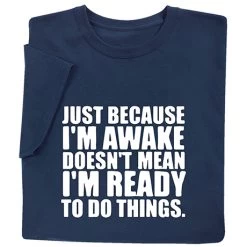 Just Because I'm Awake T-Shirt Or Sweatshirt