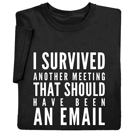 I Survived Another Meeting That Should Have Been An Email T-Shirt Or Sweatshirt 1 I Survived Another Meeting That Should Have Been An Email T-Shirt Or Sweatshirt