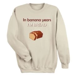 Banana Years I'm Bread T-Shirt Or Sweatshirt -Fashion Paradise HBL791 SWT