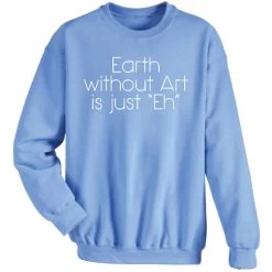 Earth Without Art Is Just Eh T-Shirt Or Sweatshirt -Fashion Paradise HM2701S