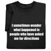 I Sometimes Wonder What Happened To People Who Have Asked Me For Directions T-Shirt Or Sweatshirt