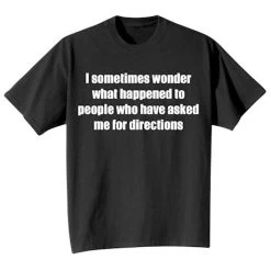 I Sometimes Wonder What Happened To People Who Have Asked Me For Directions T-Shirt Or Sweatshirt -Fashion Paradise HX9281 BK T