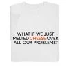 What If We Just Melted Cheese T-Shirt Or Sweatshirt
