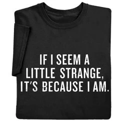 If I Seem A Little Strange T-Shirt Or Sweatshirt