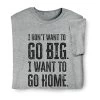 I Don't Want To Go Big T-Shirt Or Sweatshirt