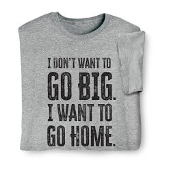 I Don't Want To Go Big T-Shirt Or Sweatshirt