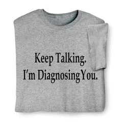 Keep Talking, I'm Diagnosing You T-Shirt Or Sweatshirt
